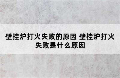 壁挂炉打火失败的原因 壁挂炉打火失败是什么原因